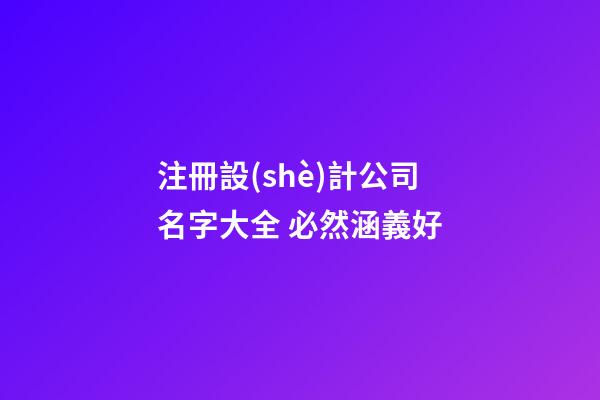 注冊設(shè)計公司名字大全 必然涵義好-第1張-公司起名-玄機派